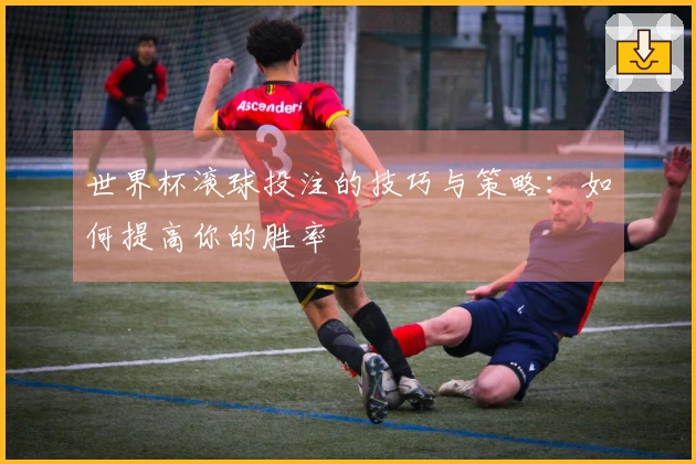世界杯滚球投注的技巧与策略：如何提高你的胜率