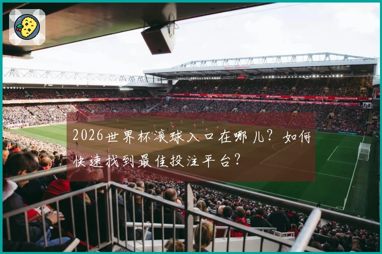 2026世界杯滚球入口在哪儿？如何快速找到最佳投注平台？