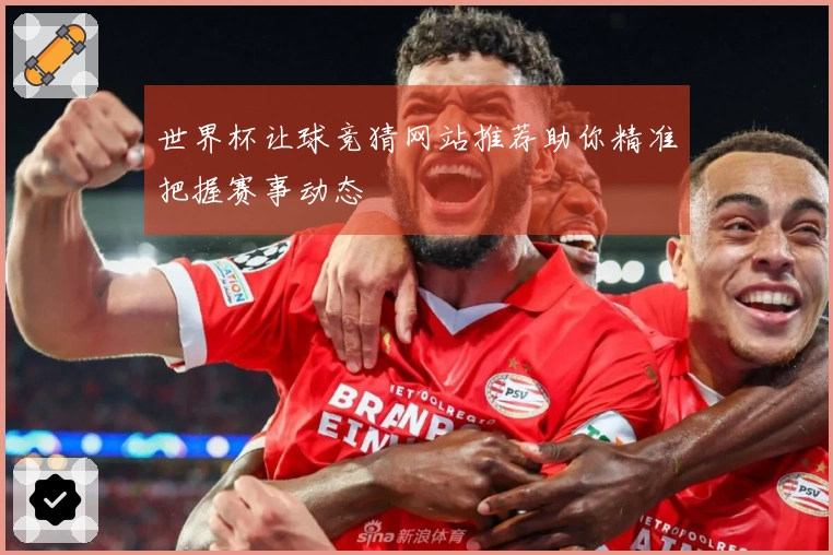 世界杯让球竞猜网站推荐助你精准把握赛事动态
