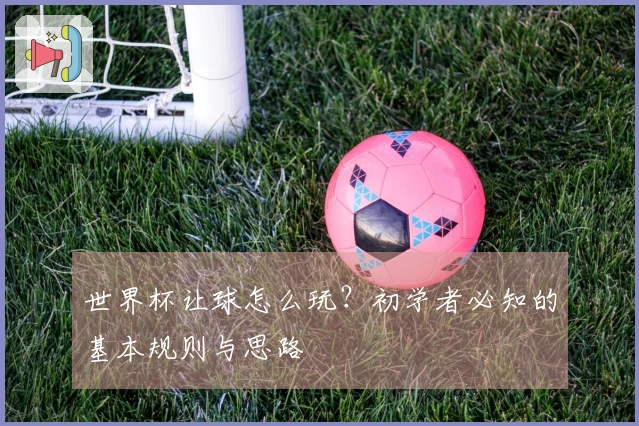 世界杯让球怎么玩？初学者必知的基本规则与思路