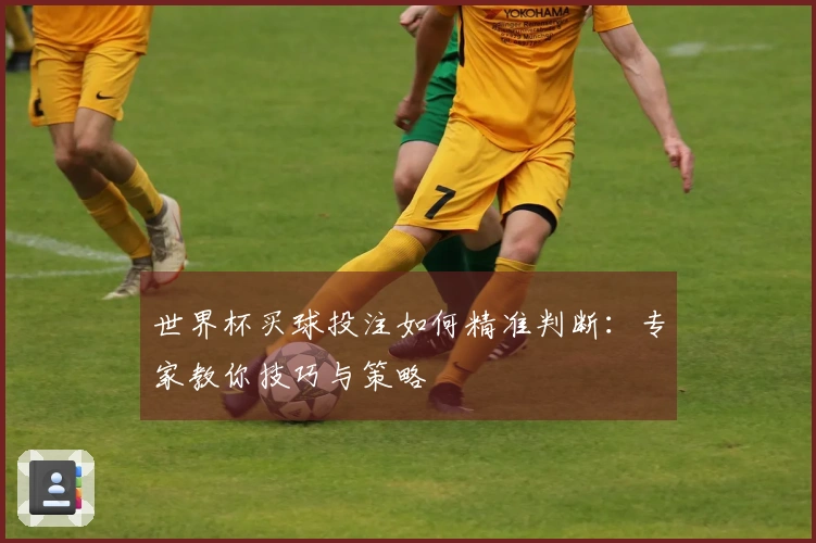 世界杯买球投注如何精准判断：专家教你技巧与策略
