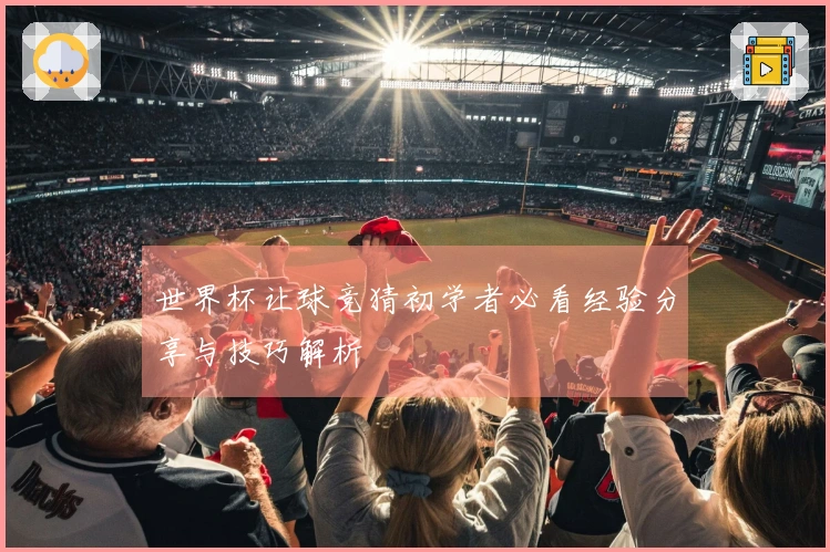 世界杯让球竞猜初学者必看经验分享与技巧解析
