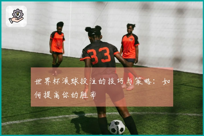 世界杯滚球投注的技巧与策略：如何提高你的胜率